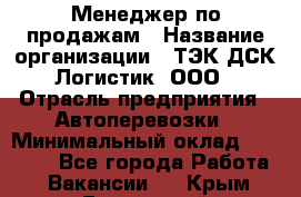 Менеджер по продажам › Название организации ­ ТЭК ДСК-Логистик, ООО › Отрасль предприятия ­ Автоперевозки › Минимальный оклад ­ 30 000 - Все города Работа » Вакансии   . Крым,Бахчисарай